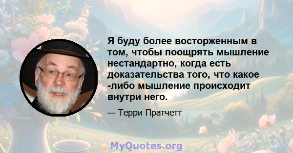 Я буду более восторженным в том, чтобы поощрять мышление нестандартно, когда есть доказательства того, что какое -либо мышление происходит внутри него.