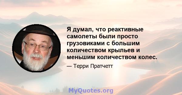 Я думал, что реактивные самолеты были просто грузовиками с большим количеством крыльев и меньшим количеством колес.