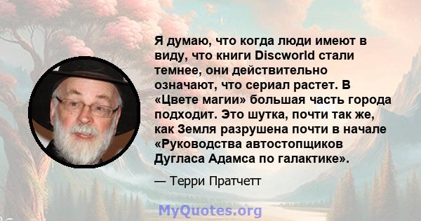 Я думаю, что когда люди имеют в виду, что книги Discworld стали темнее, они действительно означают, что сериал растет. В «Цвете магии» большая часть города подходит. Это шутка, почти так же, как Земля разрушена почти в