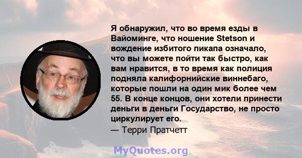 Я обнаружил, что во время езды в Вайоминге, что ношение Stetson и вождение избитого пикапа означало, что вы можете пойти так быстро, как вам нравится, в то время как полиция подняла калифорнийские виннебаго, которые