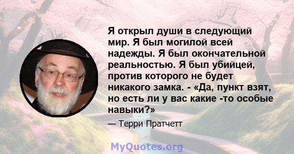 Я открыл души в следующий мир. Я был могилой всей надежды. Я был окончательной реальностью. Я был убийцей, против которого не будет никакого замка. - «Да, пункт взят, но есть ли у вас какие -то особые навыки?»