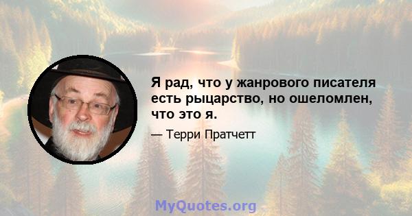 Я рад, что у жанрового писателя есть рыцарство, но ошеломлен, что это я.