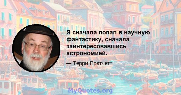 Я сначала попал в научную фантастику, сначала заинтересовавшись астрономией.