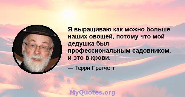 Я выращиваю как можно больше наших овощей, потому что мой дедушка был профессиональным садовником, и это в крови.