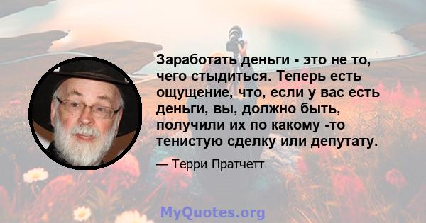 Заработать деньги - это не то, чего стыдиться. Теперь есть ощущение, что, если у вас есть деньги, вы, должно быть, получили их по какому -то тенистую сделку или депутату.