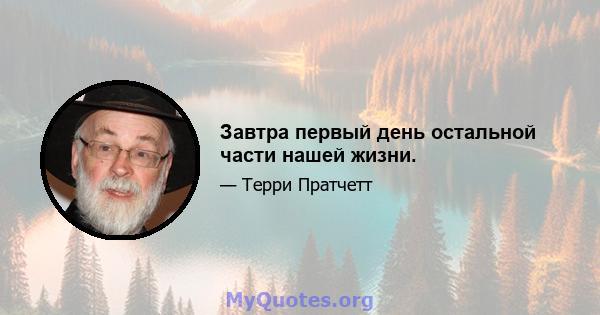 Завтра первый день остальной части нашей жизни.