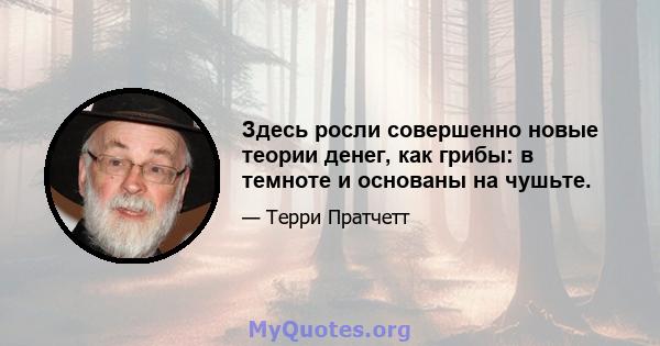 Здесь росли совершенно новые теории денег, как грибы: в темноте и основаны на чушьте.