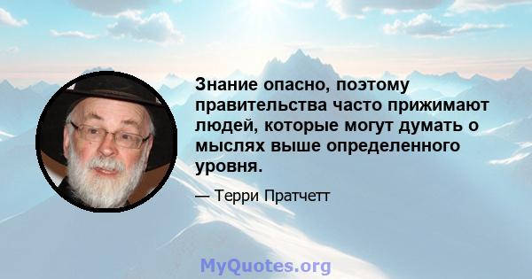 Знание опасно, поэтому правительства часто прижимают людей, которые могут думать о мыслях выше определенного уровня.