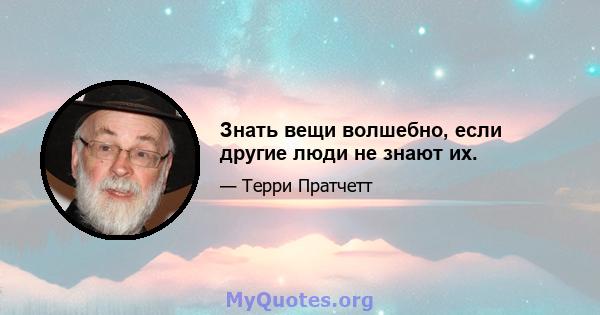 Знать вещи волшебно, если другие люди не знают их.