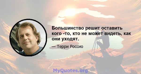 Большинство решит оставить кого -то, кто не может видеть, как они уходят.