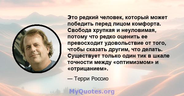 Это редкий человек, который может победить перед лицом комфорта. Свобода хрупкая и неуловимая, потому что редко оценить ее превосходит удовольствие от того, чтобы сказать другим, что делать. Существует только один тик в 