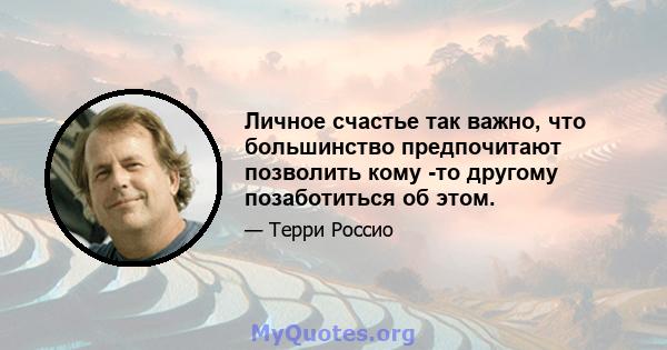 Личное счастье так важно, что большинство предпочитают позволить кому -то другому позаботиться об этом.