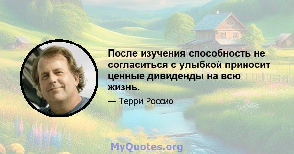 После изучения способность не согласиться с улыбкой приносит ценные дивиденды на всю жизнь.