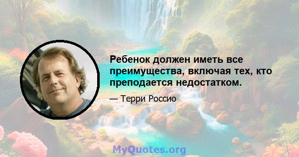 Ребенок должен иметь все преимущества, включая тех, кто преподается недостатком.