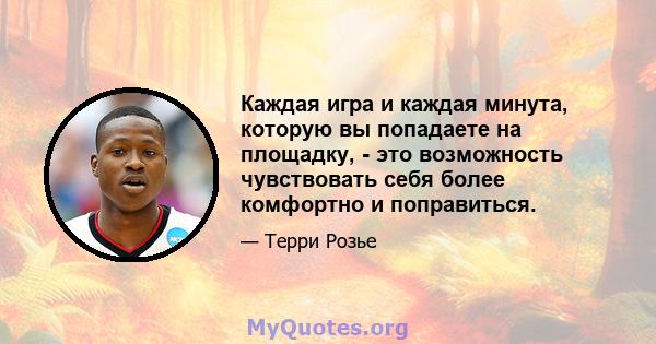 Каждая игра и каждая минута, которую вы попадаете на площадку, - это возможность чувствовать себя более комфортно и поправиться.