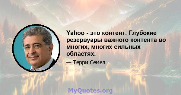 Yahoo - это контент. Глубокие резервуары важного контента во многих, многих сильных областях.