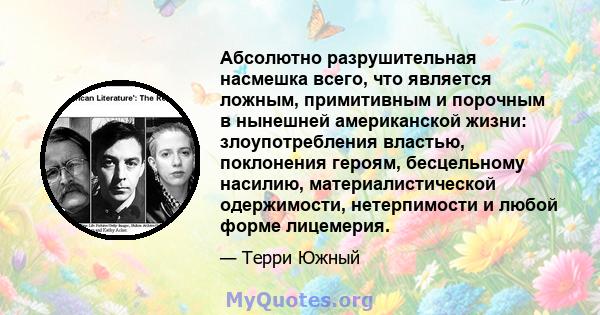 Абсолютно разрушительная насмешка всего, что является ложным, примитивным и порочным в нынешней американской жизни: злоупотребления властью, поклонения героям, бесцельному насилию, материалистической одержимости,