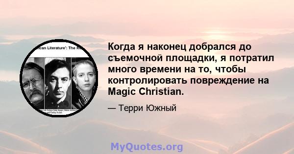 Когда я наконец добрался до съемочной площадки, я потратил много времени на то, чтобы контролировать повреждение на Magic Christian.