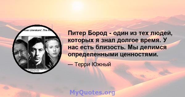 Питер Бород - один из тех людей, которых я знал долгое время. У нас есть близость. Мы делимся определенными ценностями.