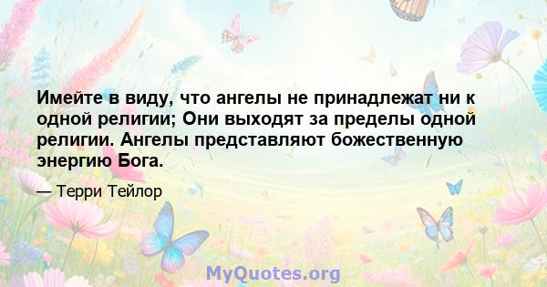 Имейте в виду, что ангелы не принадлежат ни к одной религии; Они выходят за пределы одной религии. Ангелы представляют божественную энергию Бога.