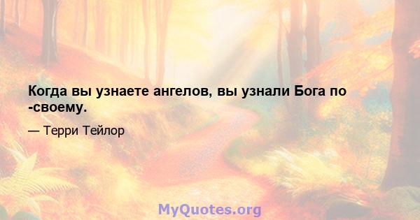 Когда вы узнаете ангелов, вы узнали Бога по -своему.