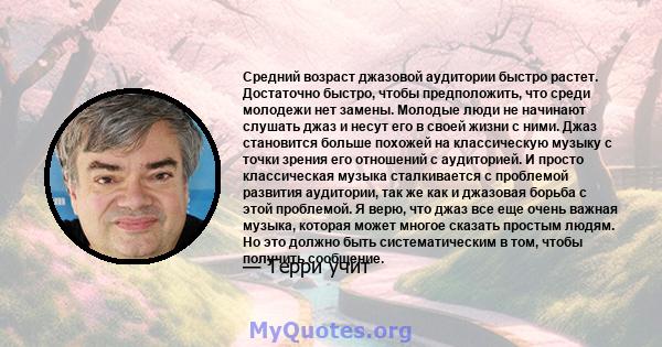 Средний возраст джазовой аудитории быстро растет. Достаточно быстро, чтобы предположить, что среди молодежи нет замены. Молодые люди не начинают слушать джаз и несут его в своей жизни с ними. Джаз становится больше