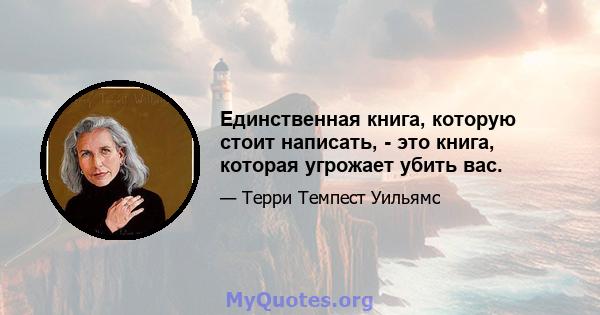 Единственная книга, которую стоит написать, - это книга, которая угрожает убить вас.