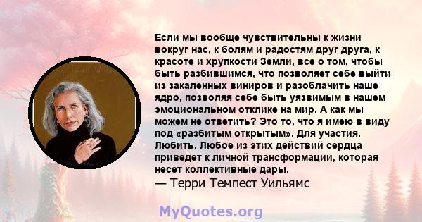 Если мы вообще чувствительны к жизни вокруг нас, к болям и радостям друг друга, к красоте и хрупкости Земли, все о том, чтобы быть разбившимся, что позволяет себе выйти из закаленных виниров и разоблачить наше ядро,