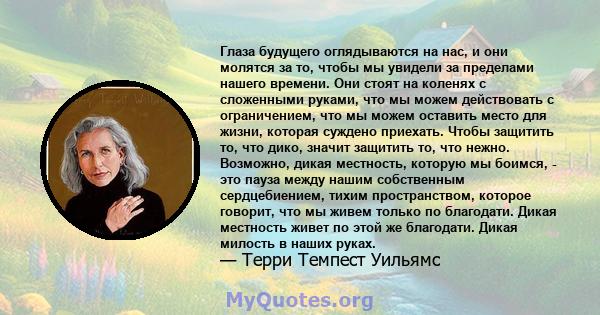 Глаза будущего оглядываются на нас, и они молятся за то, чтобы мы увидели за пределами нашего времени. Они стоят на коленях с сложенными руками, что мы можем действовать с ограничением, что мы можем оставить место для