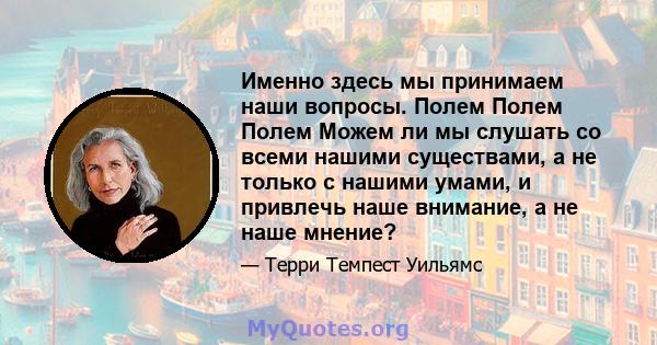 Именно здесь мы принимаем наши вопросы. Полем Полем Полем Можем ли мы слушать со всеми нашими существами, а не только с нашими умами, и привлечь наше внимание, а не наше мнение?