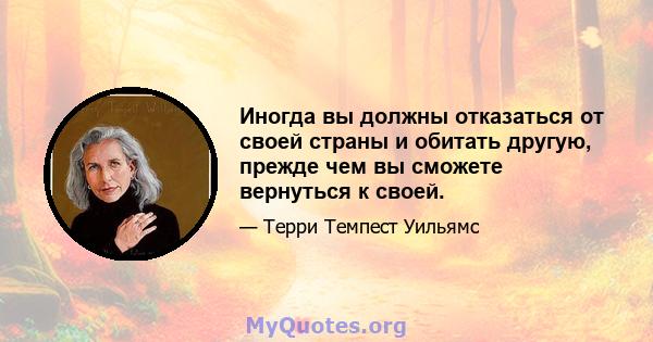 Иногда вы должны отказаться от своей страны и обитать другую, прежде чем вы сможете вернуться к своей.