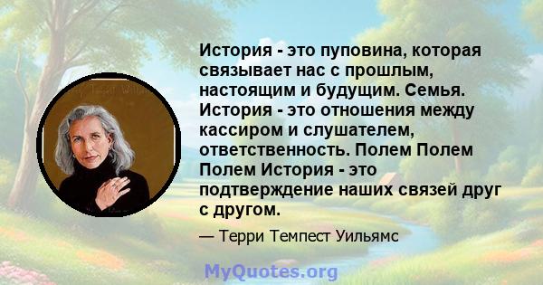 История - это пуповина, которая связывает нас с прошлым, настоящим и будущим. Семья. История - это отношения между кассиром и слушателем, ответственность. Полем Полем Полем История - это подтверждение наших связей друг