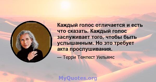 Каждый голос отличается и есть что сказать. Каждый голос заслуживает того, чтобы быть услышанным. Но это требует акта прослушивания.