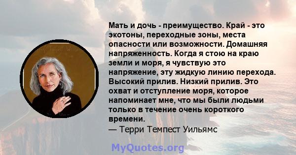 Мать и дочь - преимущество. Край - это экотоны, переходные зоны, места опасности или возможности. Домашняя напряженность. Когда я стою на краю земли и моря, я чувствую это напряжение, эту жидкую линию перехода. Высокий