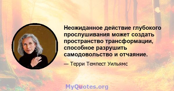 Неожиданное действие глубокого прослушивания может создать пространство трансформации, способное разрушить самодовольство и отчаяние.