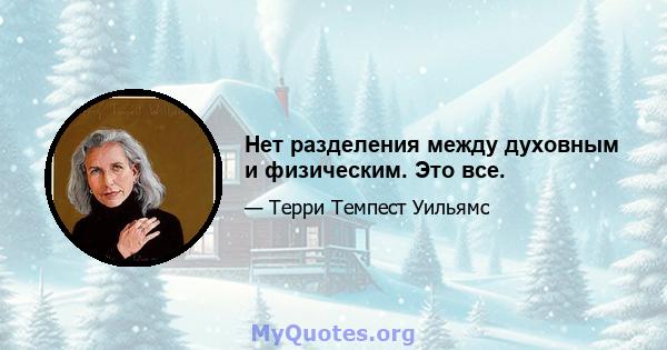 Нет разделения между духовным и физическим. Это все.