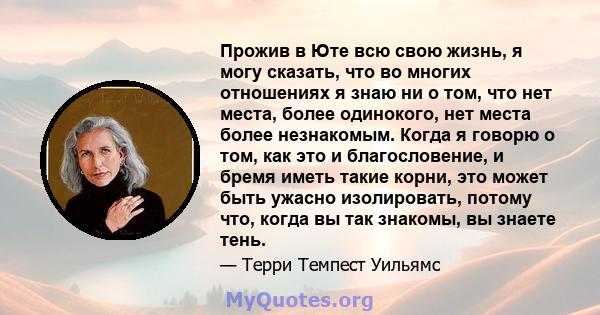 Прожив в Юте всю свою жизнь, я могу сказать, что во многих отношениях я знаю ни о том, что нет места, более одинокого, нет места более незнакомым. Когда я говорю о том, как это и благословение, и бремя иметь такие