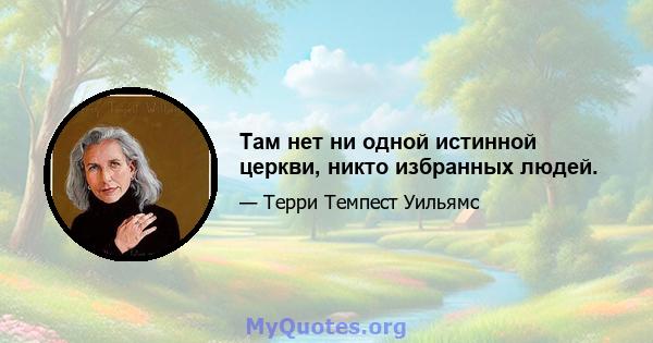 Там нет ни одной истинной церкви, никто избранных людей.