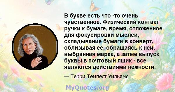 В букве есть что -то очень чувственное. Физический контакт ручки к бумаге, время, отложенное для фокусировки мыслей, складывание бумаги в конверт, облизывая ее, обращаясь к ней, выбранная марка, а затем выпуск буквы в