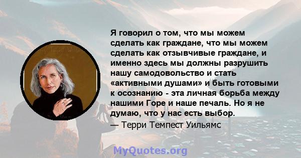 Я говорил о том, что мы можем сделать как граждане, что мы можем сделать как отзывчивые граждане, и именно здесь мы должны разрушить нашу самодовольство и стать «активными душами» и быть готовыми к осознанию - эта