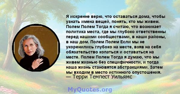 Я искренне верю, что оставаться дома, чтобы узнать имена вещей, понять, кто мы живем. Полем Полем Тогда я считаю, что возникает политика места, где мы глубоко ответственны перед нашими сообществами, в наши районы, в наш 