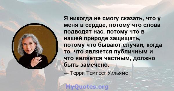 Я никогда не смогу сказать, что у меня в сердце, потому что слова подводят нас, потому что в нашей природе защищать, потому что бывают случаи, когда то, что является публичным и что является частным, должно быть