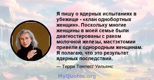 Я пишу о ядерных испытаниях в убежище - «клан однобортных женщин». Поскольку многие женщины в моей семье были диагностированы с раком молочной железы, мастэктомии привели к однородным женщинам. Я полагаю, что это