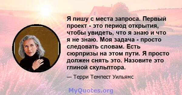 Я пишу с места запроса. Первый проект - это период открытия, чтобы увидеть, что я знаю и что я не знаю. Моя задача - просто следовать словам. Есть сюрпризы на этом пути. Я просто должен снять это. Назовите это глиной