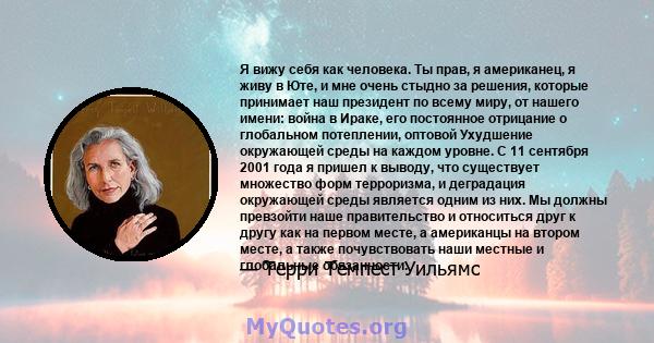 Я вижу себя как человека. Ты прав, я американец, я живу в Юте, и мне очень стыдно за решения, которые принимает наш президент по всему миру, от нашего имени: война в Ираке, его постоянное отрицание о глобальном