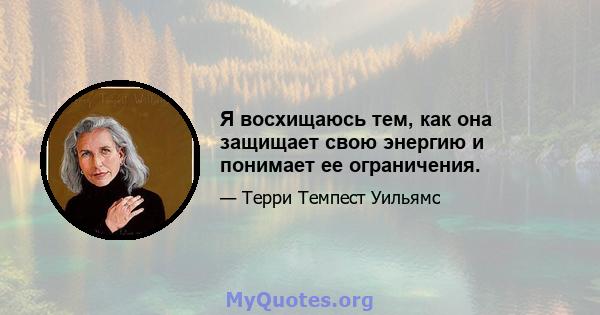 Я восхищаюсь тем, как она защищает свою энергию и понимает ее ограничения.