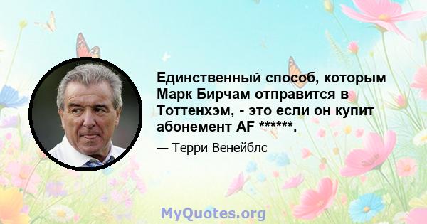 Единственный способ, которым Марк Бирчам отправится в Тоттенхэм, - это если он купит абонемент AF ******.