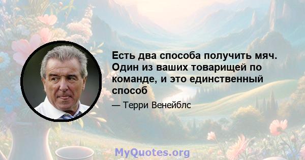 Есть два способа получить мяч. Один из ваших товарищей по команде, и это единственный способ