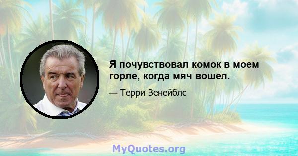 Я почувствовал комок в моем горле, когда мяч вошел.