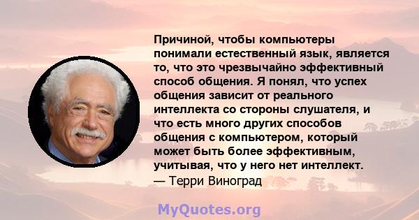 Причиной, чтобы компьютеры понимали естественный язык, является то, что это чрезвычайно эффективный способ общения. Я понял, что успех общения зависит от реального интеллекта со стороны слушателя, и что есть много